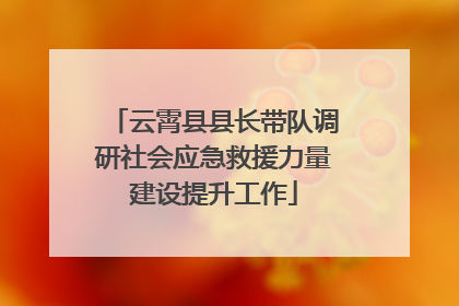 云霄县县长带队调研社会应急救援力量建设提升工作