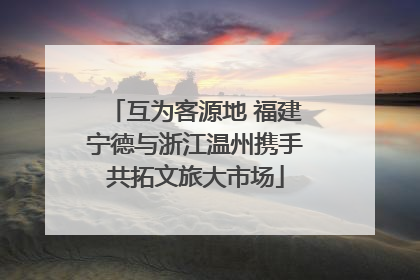 互为客源地 福建宁德与浙江温州携手共拓文旅大市场