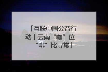 互联中国公益行动丨云南“咖”位“啡”比寻常