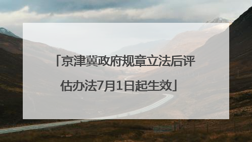 京津冀政府规章立法后评估办法7月1日起生效
