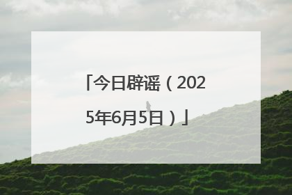 今日辟谣（2025年6月5日）