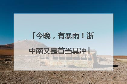 今晚，有暴雨！浙中南又是首当其冲