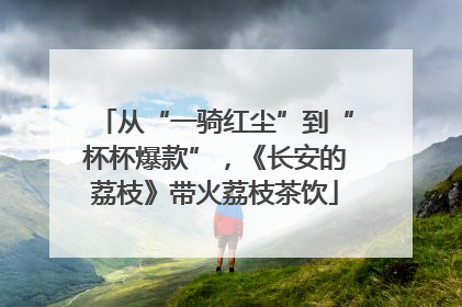 从“一骑红尘”到“杯杯爆款”，《长安的荔枝》带火荔枝茶饮