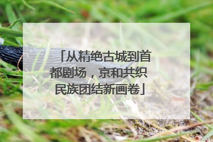 从精绝古城到首都剧场，京和共织民族团结新画卷