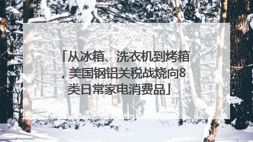 从冰箱、洗衣机到烤箱，美国钢铝关税战烧向8类日常家电消费品