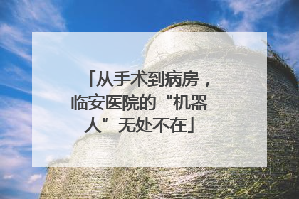从手术到病房，临安医院的“机器人”无处不在