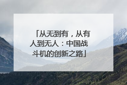从无到有，从有人到无人：中国战斗机的创新之路