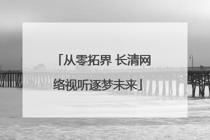 从零拓界 长清网络视听逐梦未来