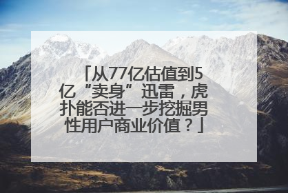 从77亿估值到5亿“卖身”迅雷，虎扑能否进一步挖掘男性用户商业价值？