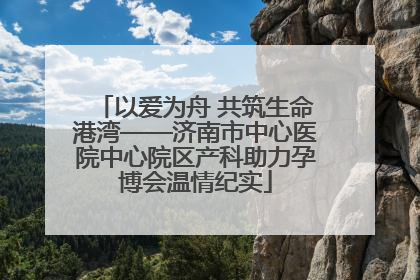 以爱为舟 共筑生命港湾——济南市中心医院中心院区产科助力孕博会温情纪实