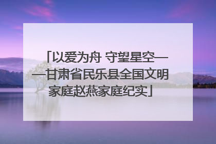 以爱为舟 守望星空——甘肃省民乐县全国文明家庭赵燕家庭纪实