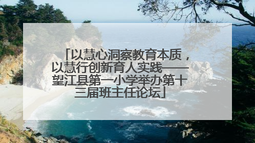 以慧心洞察教育本质，以慧行创新育人实践——望江县第一小学举办第十三届班主任论坛