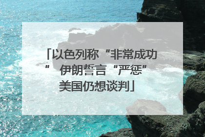 以色列称“非常成功” 伊朗誓言“严惩” 美国仍想谈判