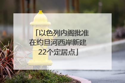 以色列内阁批准在约旦河西岸新建22个定居点