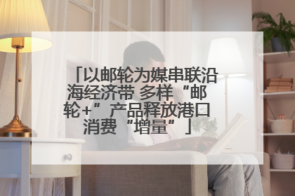 以邮轮为媒串联沿海经济带 多样“邮轮+”产品释放港口消费“增量”