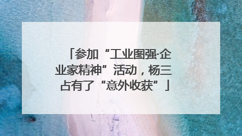 参加“工业图强·企业家精神”活动，杨三占有了“意外收获”