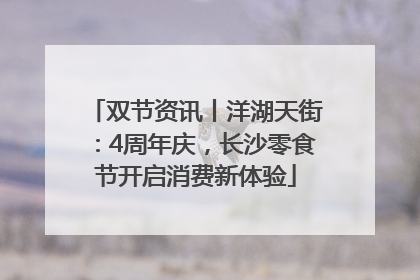 双节资讯丨洋湖天街：4周年庆，长沙零食节开启消费新体验