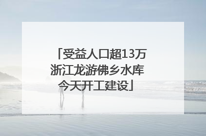 受益人口超13万 浙江龙游佛乡水库今天开工建设