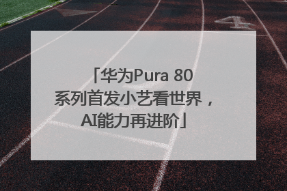 华为Pura 80系列首发小艺看世界，AI能力再进阶