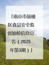 南京市鼓楼区食品安全监督抽检信息公告（2025年第3期）