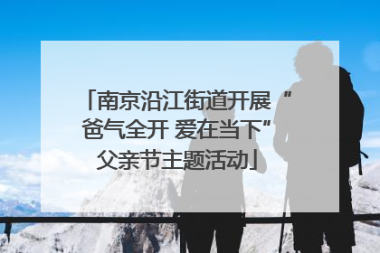 南京沿江街道开展“爸气全开 爱在当下”父亲节主题活动