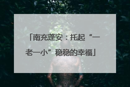 南充蓬安：托起“一老一小”稳稳的幸福