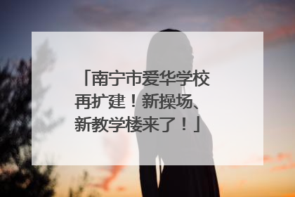 南宁市爱华学校再扩建！新操场、新教学楼来了！
