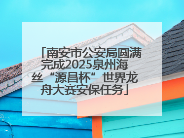 南安市公安局圆满完成2025泉州海丝“源昌杯”世界龙舟大赛安保任务
