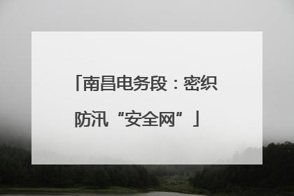 南昌电务段：密织防汛“安全网”