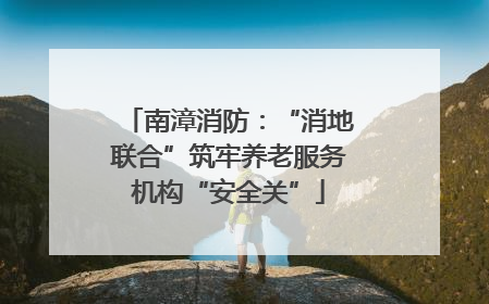 南漳消防：“消地联合”筑牢养老服务机构“安全关”
