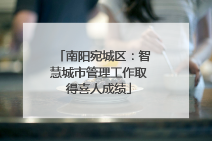 南阳宛城区：智慧城市管理工作取得喜人成绩