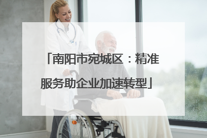 南阳市宛城区：精准服务助企业加速转型