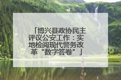博兴县政协民主评议公安工作：实地检阅现代警务改革“数字答卷”