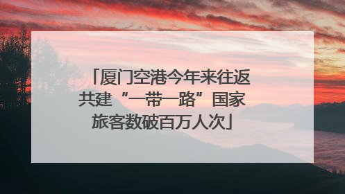 厦门空港今年来往返共建“一带一路”国家旅客数破百万人次