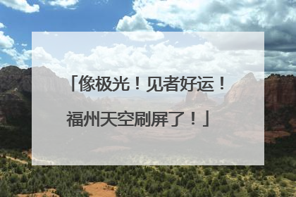 像极光！见者好运！福州天空刷屏了！