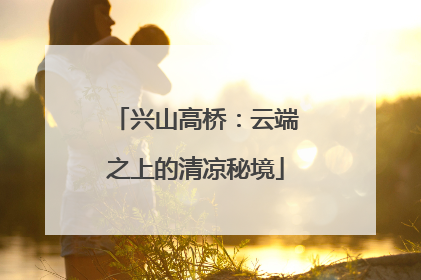 兴山高桥：云端之上的清凉秘境