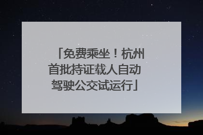 免费乘坐！杭州首批持证载人自动驾驶公交试运行