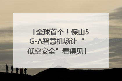 全球首个！保山5G-A智慧机场让“低空安全”看得见