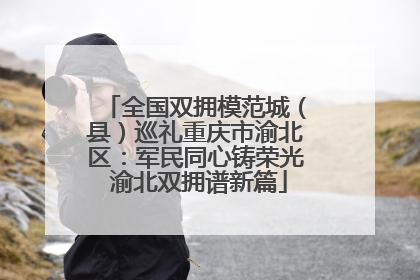 全国双拥模范城（县）巡礼重庆市渝北区：军民同心铸荣光 渝北双拥谱新篇