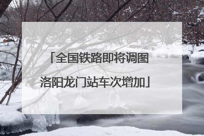 全国铁路即将调图 洛阳龙门站车次增加