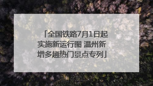 全国铁路7月1日起实施新运行图 温州新增多趟热门景点专列