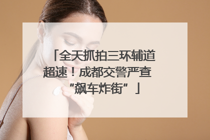 全天抓拍三环辅道超速！成都交警严查“飙车炸街”