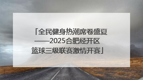 全民健身热潮席卷盛夏——2025合肥经开区篮球三级联赛激情开赛