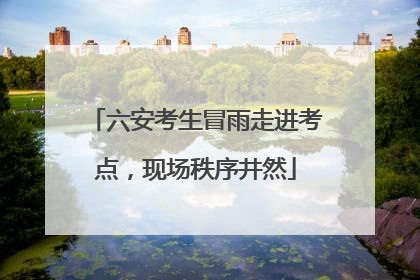 六安考生冒雨走进考点，现场秩序井然