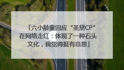 六小龄童回应“圣黛CP”在网络走红：体现了一种石头文化，我觉得挺有意思