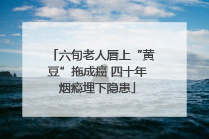 六旬老人唇上“黄豆”拖成癌 四十年烟瘾埋下隐患