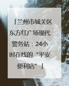 兰州市城关区东方红广场现代警务站：24小时在线的“平安便利店”