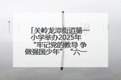 关岭龙潭街道第一小学举办2025年“牢记党的教导 争做强国少年”“六一”文艺汇演活动