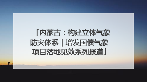 内蒙古：构建立体气象防灾体系｜增发国债气象项目落地见效系列报道