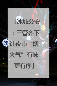 冰城公安：三管齐下让夜市“烟火气”有味更有序